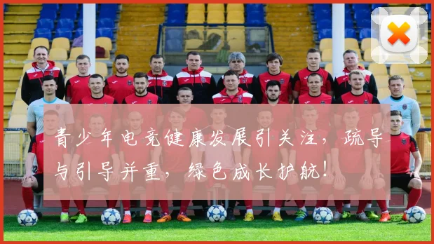 青少年电竞健康发展引关注，疏导与引导并重，绿色成长护航！
