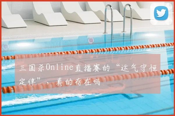 三国杀Online直播赛的“运气守恒定律”，真的存在吗