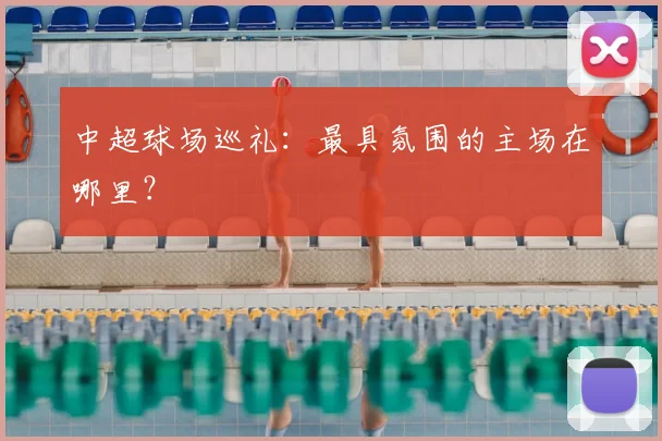 中超球场巡礼：最具氛围的主场在哪里？