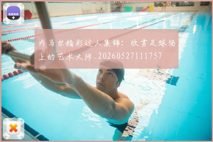 内马尔精彩过人集锦：欣赏足球场上的艺术大师_20260527111757