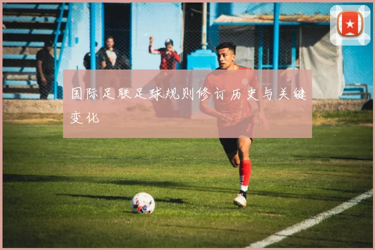国际足联足球规则修订历史与关键变化