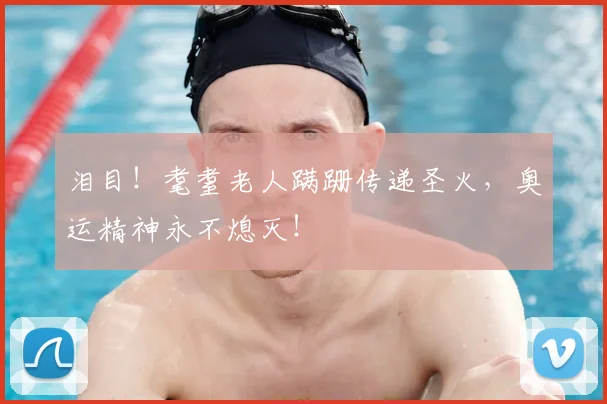 泪目!耄耋老人蹒跚传递圣火,奥运精神永不熄灭!