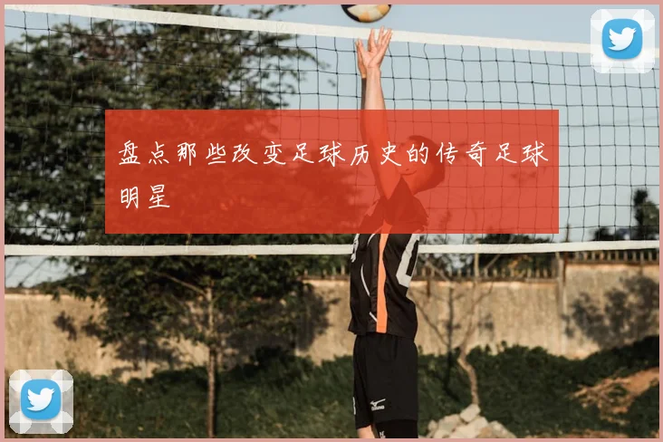 盘点那些改变足球历史的传奇足球明星