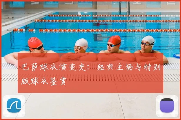 巴萨球衣演变史：经典主场与特别版球衣鉴赏