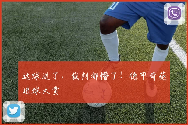 这球进了，裁判都懵了！德甲奇葩进球大赏