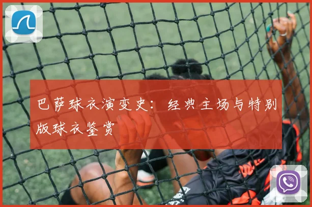 巴萨球衣演变史：经典主场与特别版球衣鉴赏