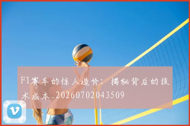 F1赛车的惊人造价：揭秘背后的技术成本_20260702043509
