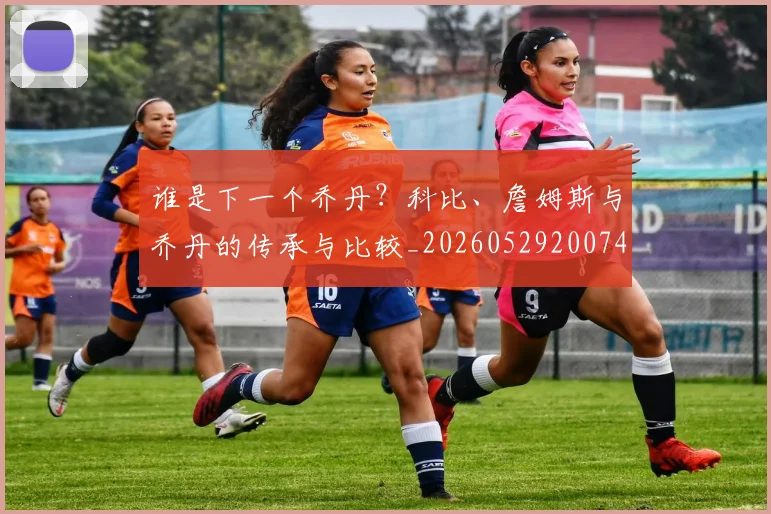谁是下一个乔丹？科比、詹姆斯与乔丹的传承与比较_20260529200745
