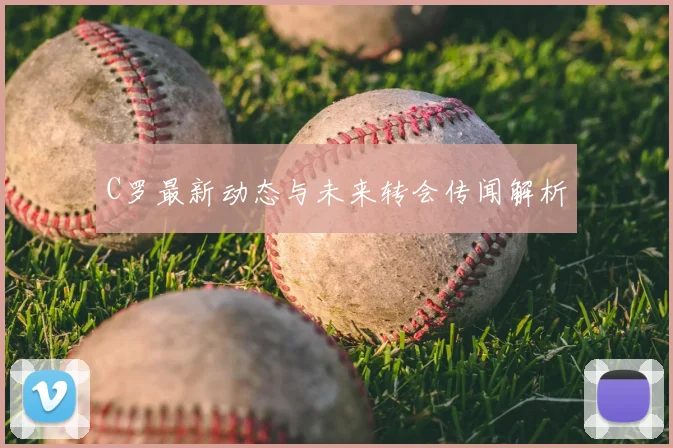 C罗最新动态与未来转会传闻解析