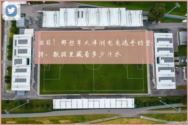 泪目!那些年大洋洲电竞选手的坚持,数据里藏着多少汗水