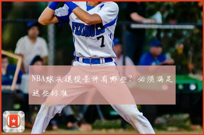 NBA球衣退役条件有哪些？必须满足这些标准