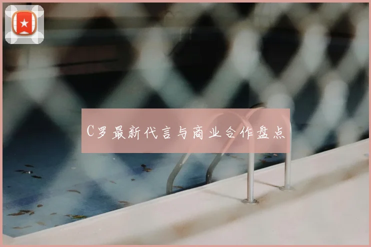 C罗最新代言与商业合作盘点